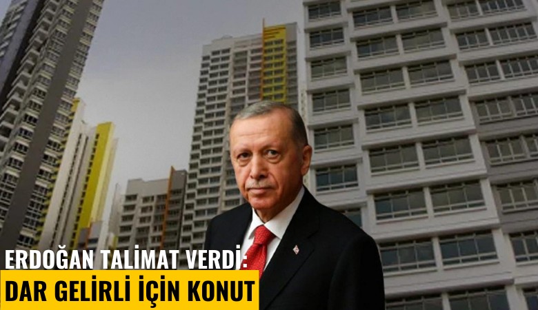 Erdoğan talimat verdi: Dar gelirli için konut
