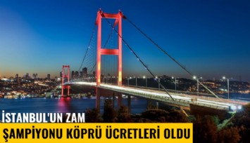 İstanbul'un zam şampiyonu köprü ücretleri oldu