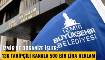 İzmir'de organize işler: 136 takipçili kanala 500 bin Lira reklam