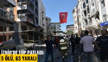 İzmir'de tüp patladı: 5 ölü, 63 yaralı