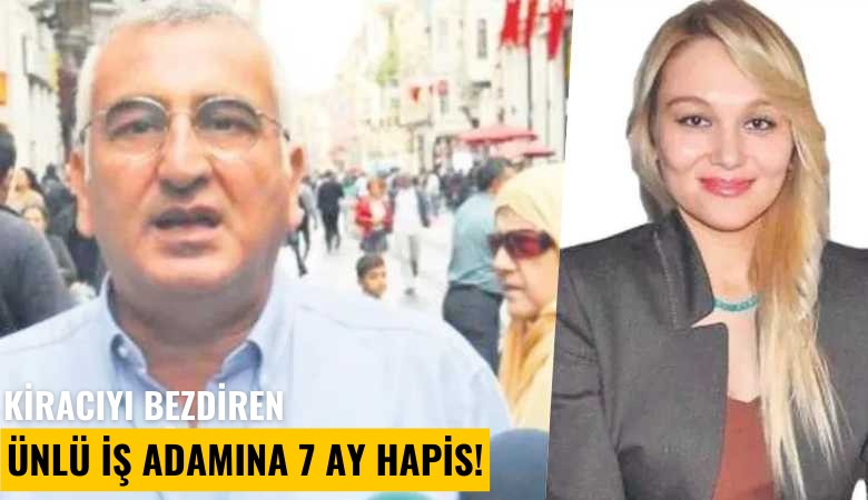 Kiracıyı bezdiren ünlü iş adamına 7 ay hapis!