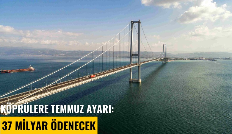 Köprülere temmuz ayarı: 37 milyar ödenecek