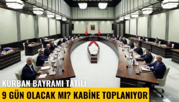 Kurban Bayramı tatili 9 gün olacak mı? Kabine toplanıyor