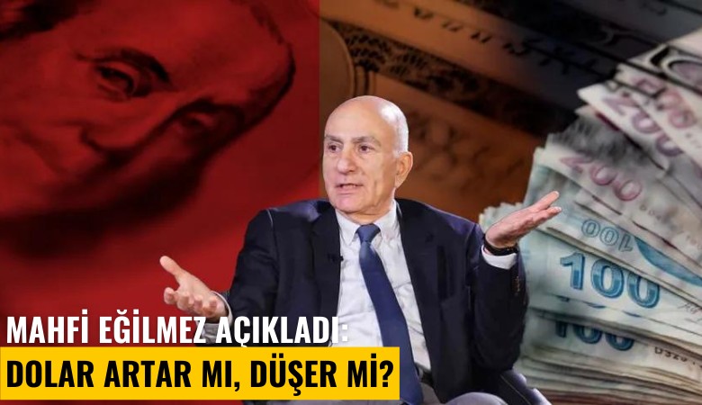 Mahfi Eğilmez açıkladı: Dolar kuru artar mı, düşer mi?