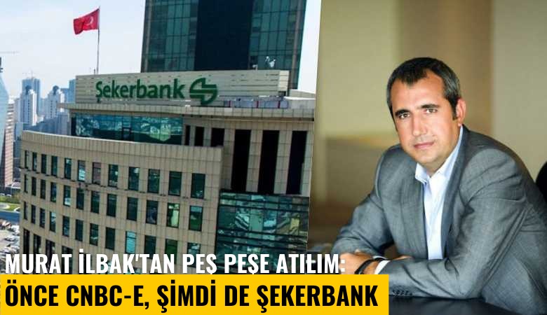 Murat İlbak'tan peş peşe atılım: Önce CNBC-E, şimdi de Şekerbank