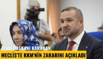 TCMB Başkanı Karahan, Meclis'te KKM'nin zararını açıkladı