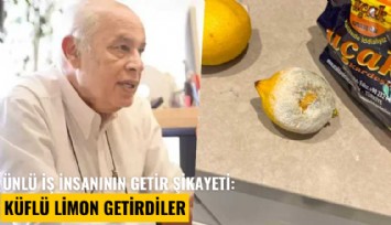 Ünlü iş insanının Getir şikayeti: Küflü limon getirdiler