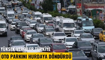 Yüksek vergiler Türkiye oto parkını hurdaya döndürdü