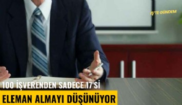 100 işverenden sadece 17'si eleman almayı düşünüyor