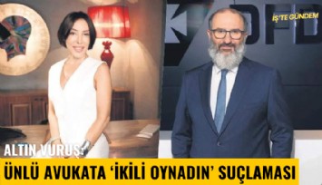 Altın vuruş: Ünlü avukata ikili oynadın suçlaması