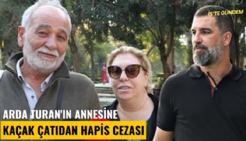 Arda Turan'ın annesine kaçak çatıdan hapis cezası