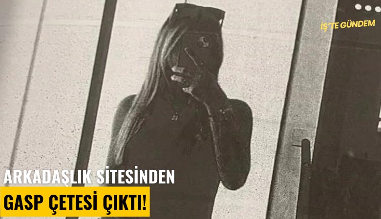 Arkadaşlık sitesinden gasp çetesi çıktı!