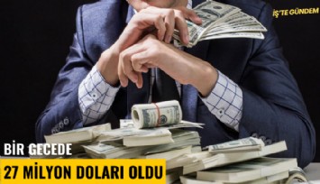 Bir gecede 27 milyon doları oldu