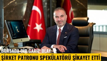 Borsada bir garip olay: Şirket patronu spekülatörü şikayet etti