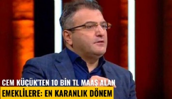 Cem Küçük'ten 10 bin TL maaş alan emeklilere: En karanlık dönem