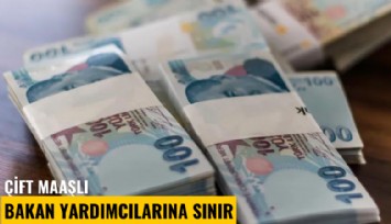 Çift maaşlı bakan yardımcılarına sınır