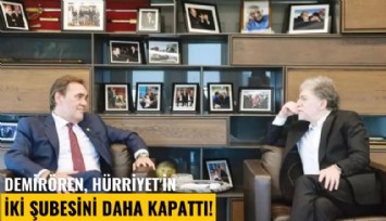 Demirören, Hürriyet'in iki şubesini daha kapattı!