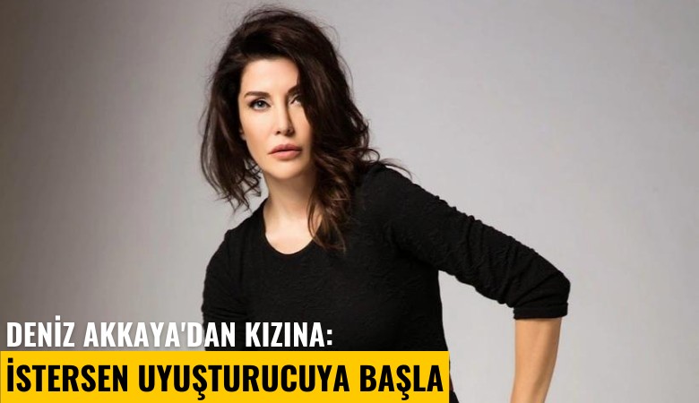 Deniz Akkaya'dan kızına: İstersen uyuşturucuya başla