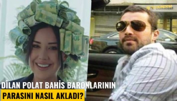 Dilan Polat bahis baronlarının parasını nasıl akladı?