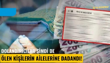 Dolandırıcılar şimdi de ölen kişilerin ailelerine dadandı!