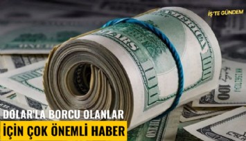 Dolar'la borcu olanlar için çok önemli haber