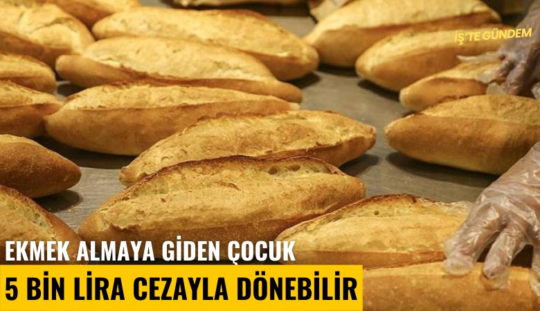 Ekmek almaya giden çocuk 5 bin lira cezayla dönebilir