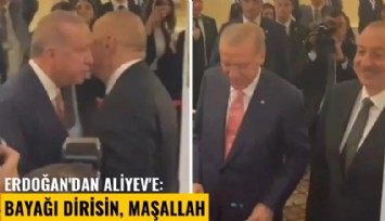 Erdoğan'dan Aliyev'e: Bayağı dirisin, maşallah