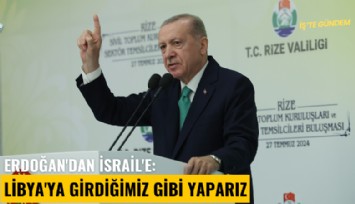 Erdoğan'dan İsrail'e: Libya'ya girdiğimiz gibi yaparız