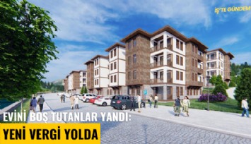 Evini boş tutanlar yandı: Yeni vergi yolda