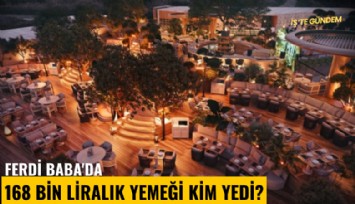 Ferdi Baba'da 168 bin liralık yemeği kim yedi?