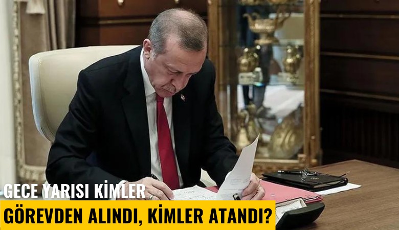 Gece yarısı kimler görevden alındı, kimler atandı?