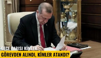 Gece yarısı kimler görevden alındı, kimler atandı?