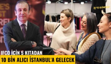 IFCO için 5 kıtadan 10 bin alıcı İstanbul'a gelecek