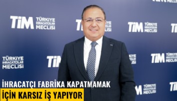 İhracatçı fabrika kapatmamak için karsız iş yapıyor