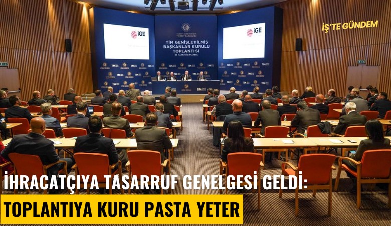 İhracatçıya tasarruf genelgesi geldi: Toplantıya kuru pasta yeter