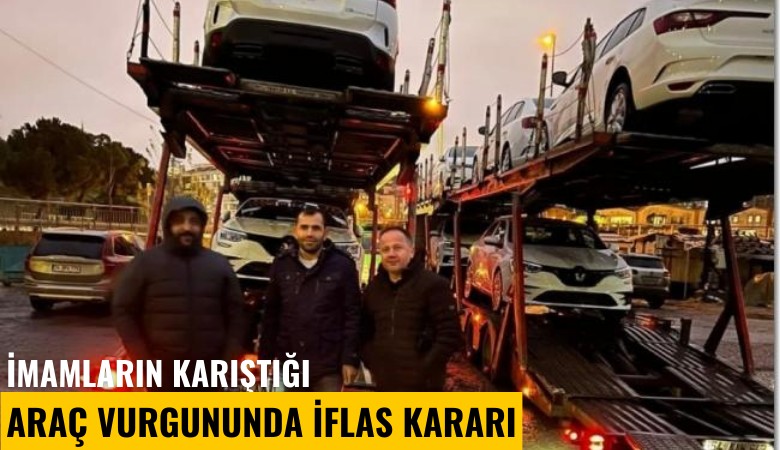 İmamların karıştığı araç vurgununda iflas kararı