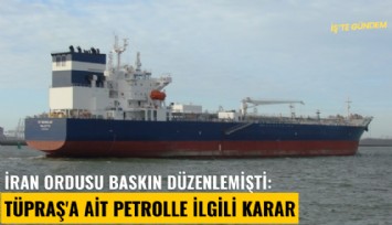 İran ordusu baskın düzenlemişti: Tüpraş'a ait petrolle ilgili karar