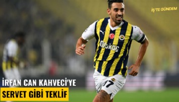 İrfan Can Kahveci'ye servet gibi teklif