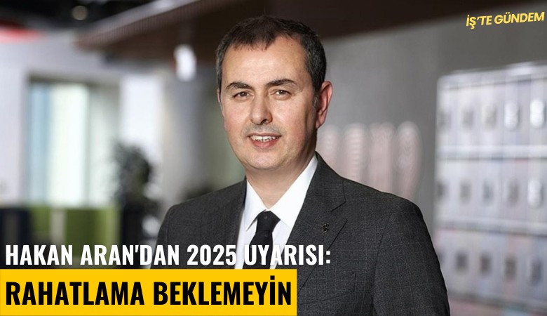 İş Bankası Genel Müdürü Hakan Aran'dan 2025 uyarısı: Rahatlama beklemeyin