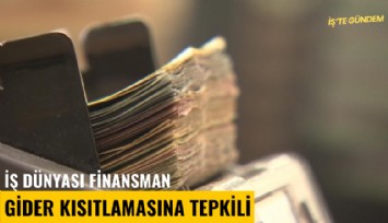 İş dünyası finansman gider kısıtlamasına tepkili