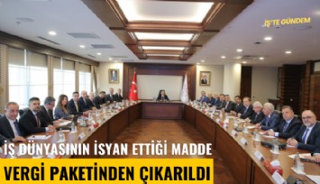 İş dünyasının isyan ettiği madde vergi paketinden çıkarıldı