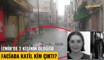 İzmir'de 2 kişinin öldüğü faciada katil kim çıktı?