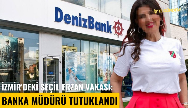 İzmir'deki Seçil Erzan vakası: Banka müdürü tutuklandı