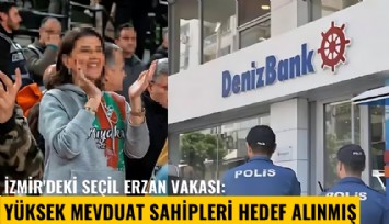 İzmir'deki Seçil Erzan vakası: Denizbank'taki yüksek mevduat sahipleri hedef alınmış