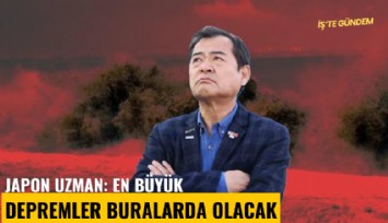 Japon uzman: En büyük depremler buralarda olacak