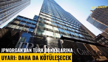 JPMorgan'dan Türk bankalarına uyarı: Daha da kötüleşecek