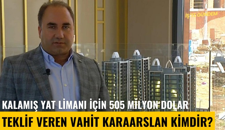 Kalamış Yat Limanı için 505 milyon dolar teklif veren Vahit Karaarslan kimdir?