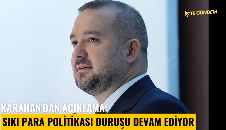 Karahan'dan açıklama: Sıkı para politikası duruşu devam ediyor