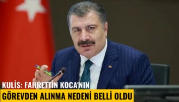 Kulis: Fahrettin Koca'nın görevden alınma nedeni belli oldu