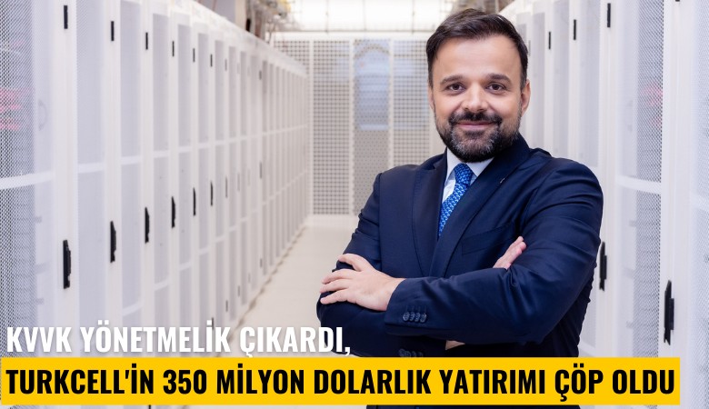 KVVK yönetmelik çıkardı, Turkcell'in 350 milyon dolarlık yatırımı çöp oldu